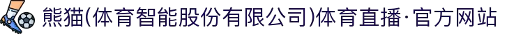 熊猫(体育智能股份有限公司)体育直播·官方网站